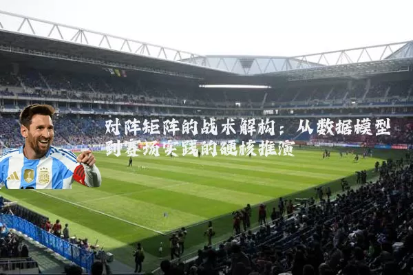 对阵矩阵的战术解构:从数据模型到赛场实践的硬核推演