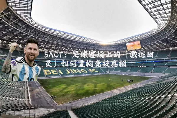 SAOT：足球赛场上的「数据幽灵」如何重构竞技真相