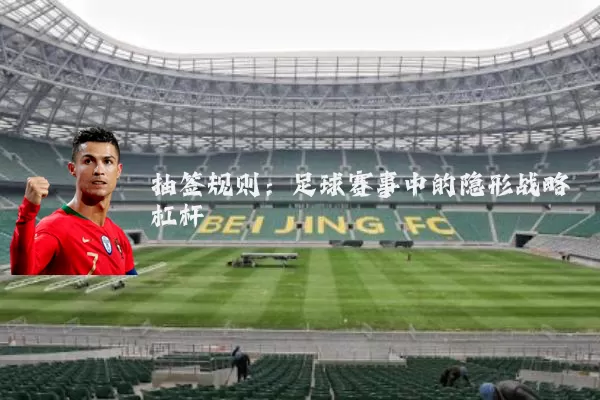 抽签规则:足球赛事中的隐形战略杠杆