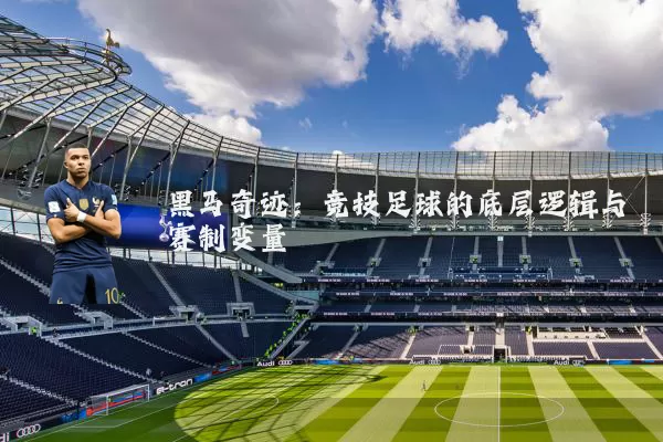 黑马奇迹：竞技足球的底层逻辑与赛制变量