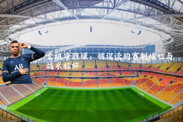 全组净胜球:被误读的赛制核心与战术杠杆