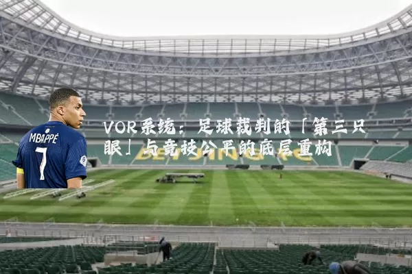 VOR系统：足球裁判的「第三只眼」与竞技公平的底层重构