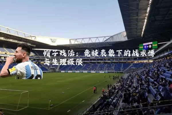 帽子戏法:竞技表象下的战术博弈与生理极限