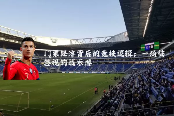 门票经济背后的竞技逻辑:一场被忽视的战术博弈