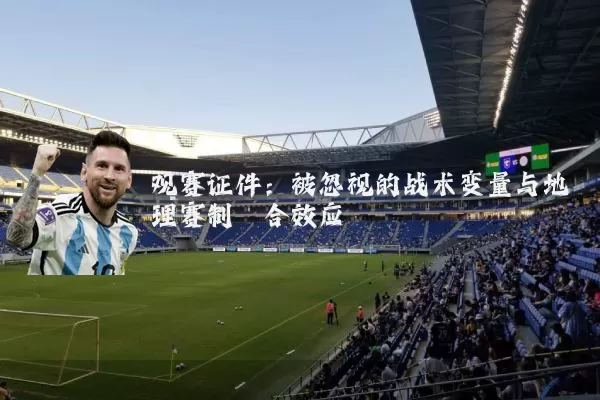 观赛证件：被忽视的战术变量与地理赛制耦合效应