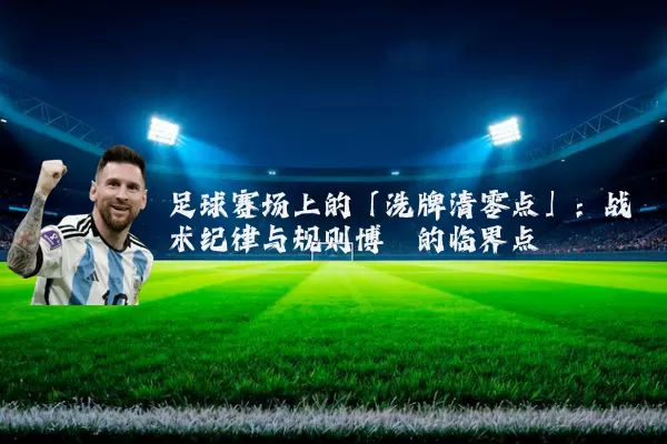 足球赛场上的「洗牌清零点」：战术纪律与规则博弈的临界点