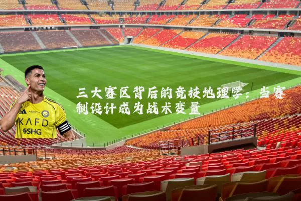 三大赛区背后的竞技地理学：当赛制设计成为战术变量