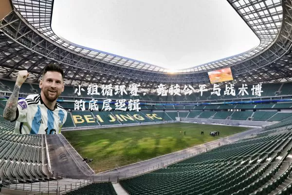 小组循环赛:竞技公平与战术博弈的底层逻辑