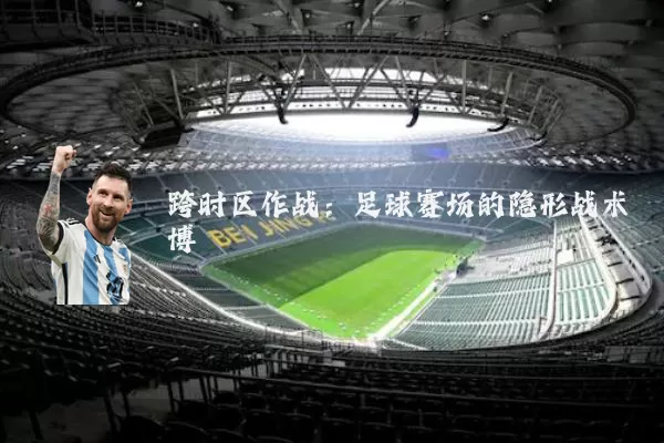 跨时区作战：足球赛场的隐形战术博弈