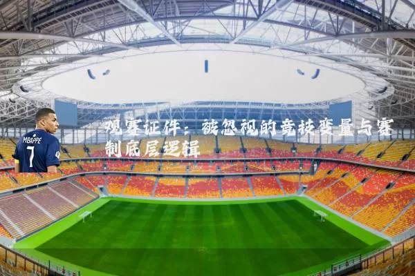 观赛证件:被忽视的竞技变量与赛制底层逻辑