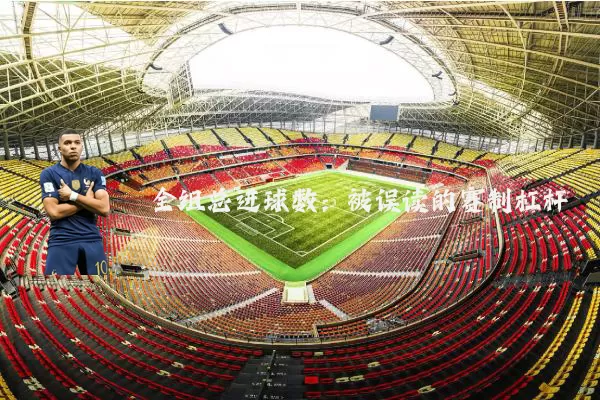 全组总进球数：被误读的赛制杠杆
