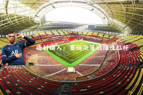 临时换人：赛场决策的隐性杠杆