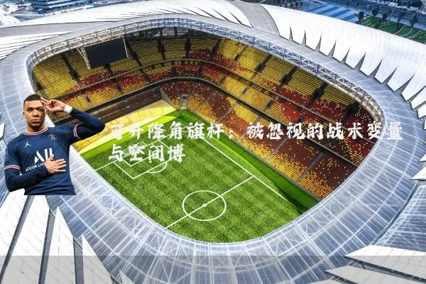 可升降角旗杆：被忽视的战术变量与空间博弈