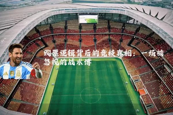 购票逻辑背后的竞技真相：一场被忽视的战术博弈