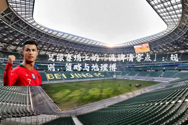 足球赛场上的「洗牌清零点」:规则、策略与地理博弈