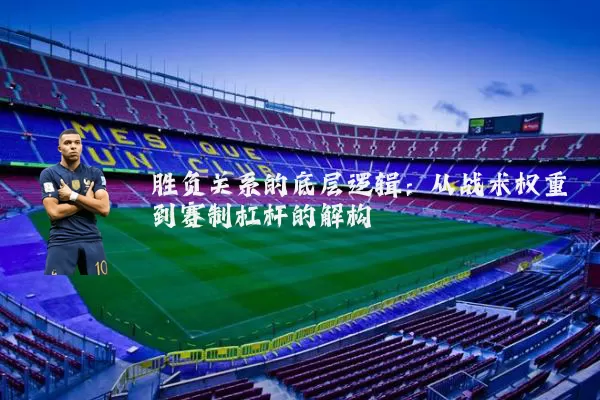 胜负关系的底层逻辑:从战术权重到赛制杠杆的解构